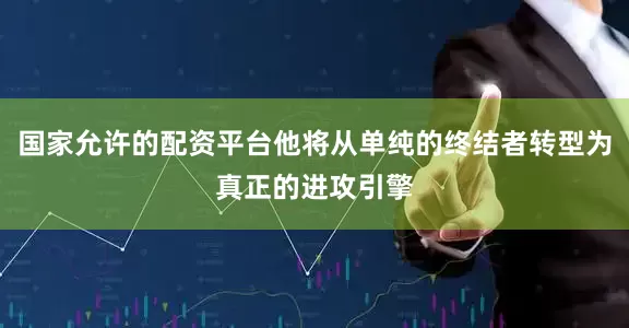 国家允许的配资平台他将从单纯的终结者转型为真正的进攻引擎