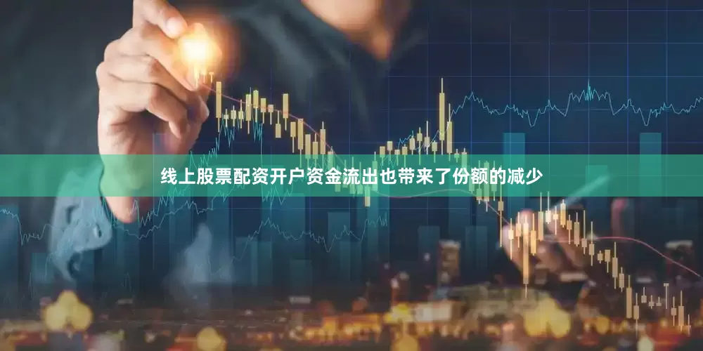 线上股票配资开户　　资金流出也带来了份额的减少