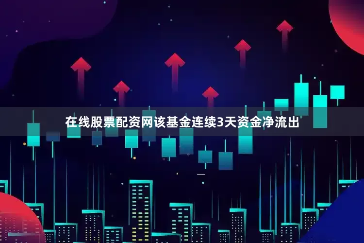 在线股票配资网该基金连续3天资金净流出