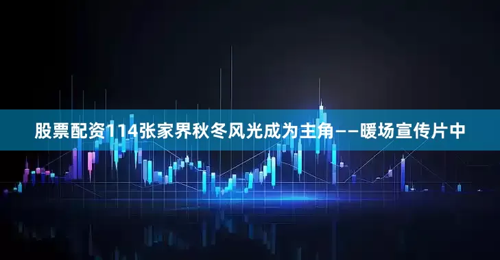 股票配资114张家界秋冬风光成为主角——暖场宣传片中