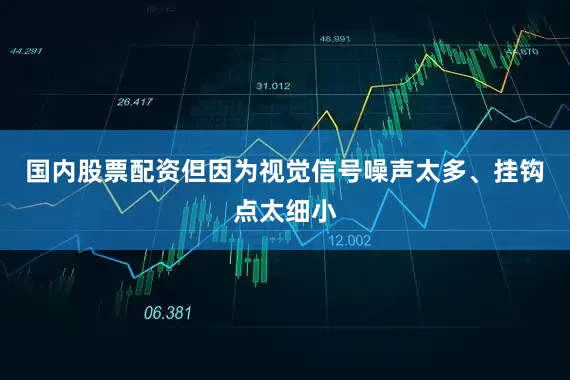 国内股票配资但因为视觉信号噪声太多、挂钩点太细小