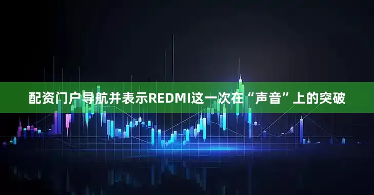 配资门户导航并表示REDMI这一次在“声音”上的突破