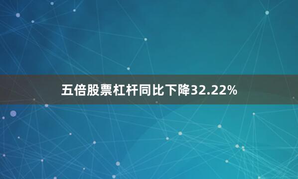 五倍股票杠杆同比下降32.22%