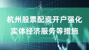 杭州股票配资开户强化实体经济服务等措施