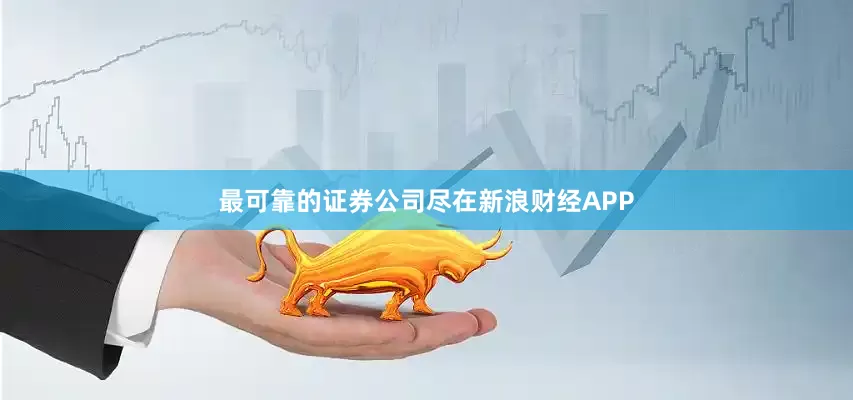 最可靠的证券公司尽在新浪财经APP