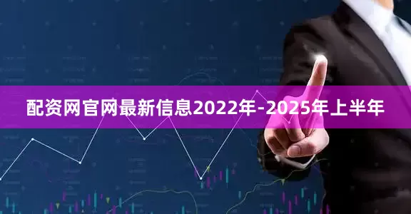 配资网官网最新信息2022年-2025年上半年